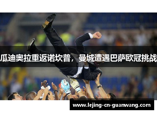 瓜迪奥拉重返诺坎普，曼城遭遇巴萨欧冠挑战