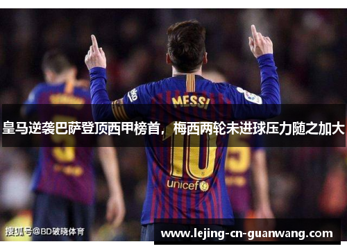 皇马逆袭巴萨登顶西甲榜首，梅西两轮未进球压力随之加大