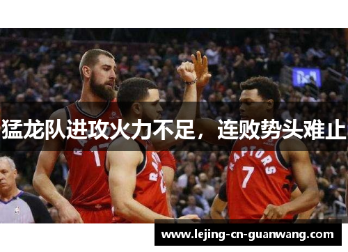 猛龙队进攻火力不足，连败势头难止