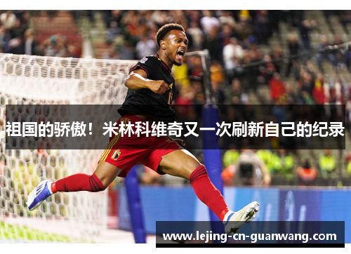 祖国的骄傲！米林科维奇又一次刷新自己的纪录