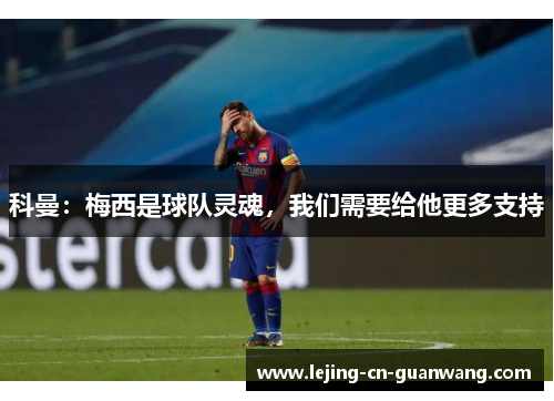 科曼：梅西是球队灵魂，我们需要给他更多支持