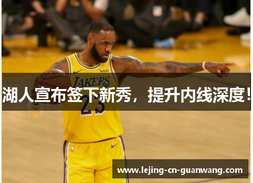 湖人宣布签下新秀，提升内线深度！
