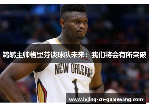 鹈鹕主帅格里芬谈球队未来：我们将会有所突破