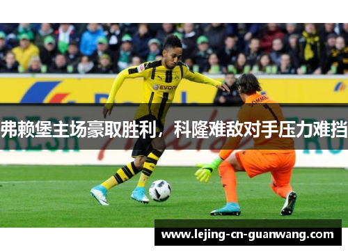 弗赖堡主场豪取胜利，科隆难敌对手压力难挡