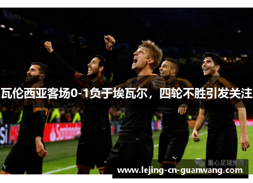 瓦伦西亚客场0-1负于埃瓦尔，四轮不胜引发关注