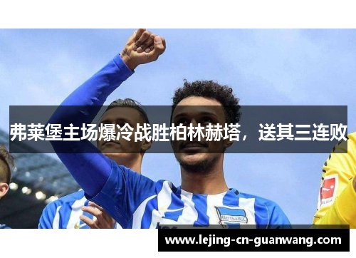 弗莱堡主场爆冷战胜柏林赫塔，送其三连败