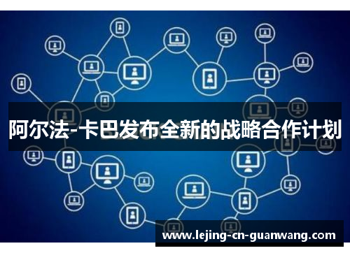阿尔法-卡巴发布全新的战略合作计划