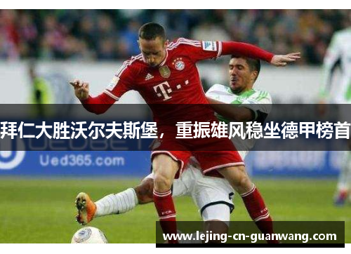 拜仁大胜沃尔夫斯堡，重振雄风稳坐德甲榜首