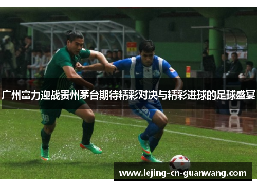 广州富力迎战贵州茅台期待精彩对决与精彩进球的足球盛宴