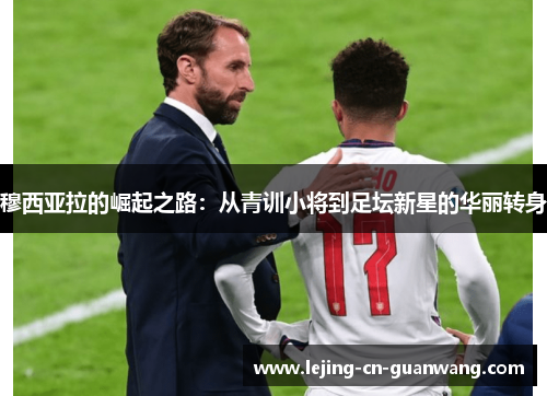 穆西亚拉的崛起之路：从青训小将到足坛新星的华丽转身