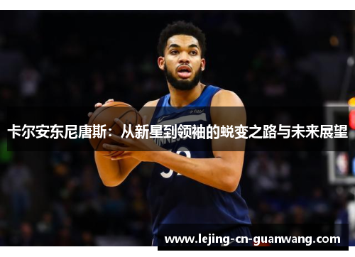 卡尔安东尼唐斯：从新星到领袖的蜕变之路与未来展望