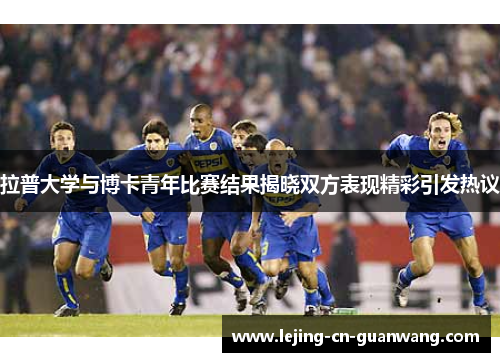 拉普大学与博卡青年比赛结果揭晓双方表现精彩引发热议