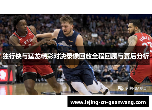 独行侠与猛龙精彩对决录像回放全程回顾与赛后分析