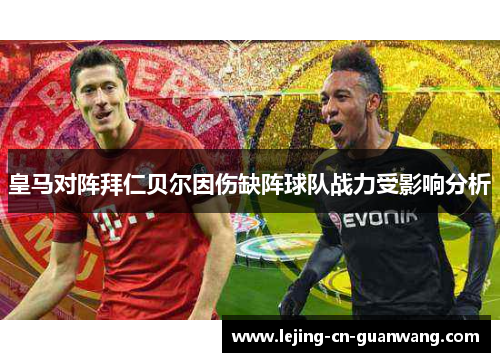 皇马对阵拜仁贝尔因伤缺阵球队战力受影响分析